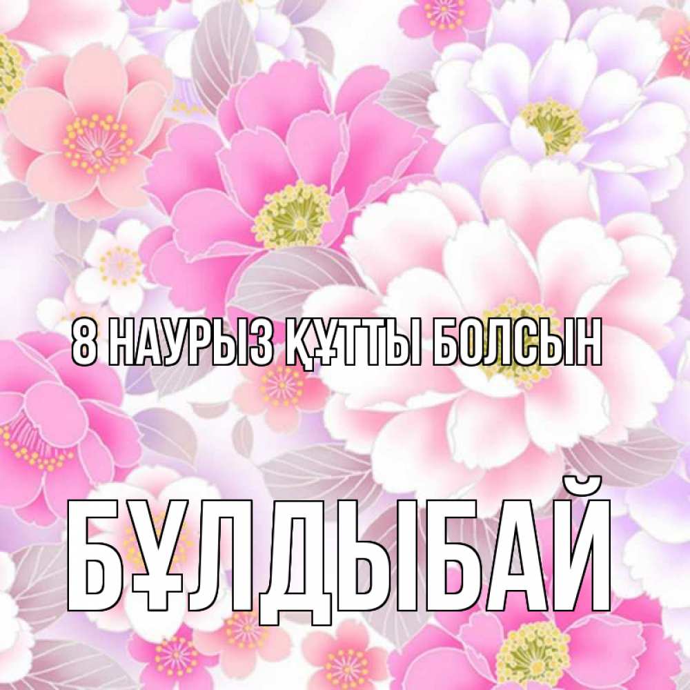Күн сайын ашық хат с именем, Бұлдыбай 8 наурыз құтты болсын для женщин Онлайн тегін жүктеп алу тілектері бар керемет карта 