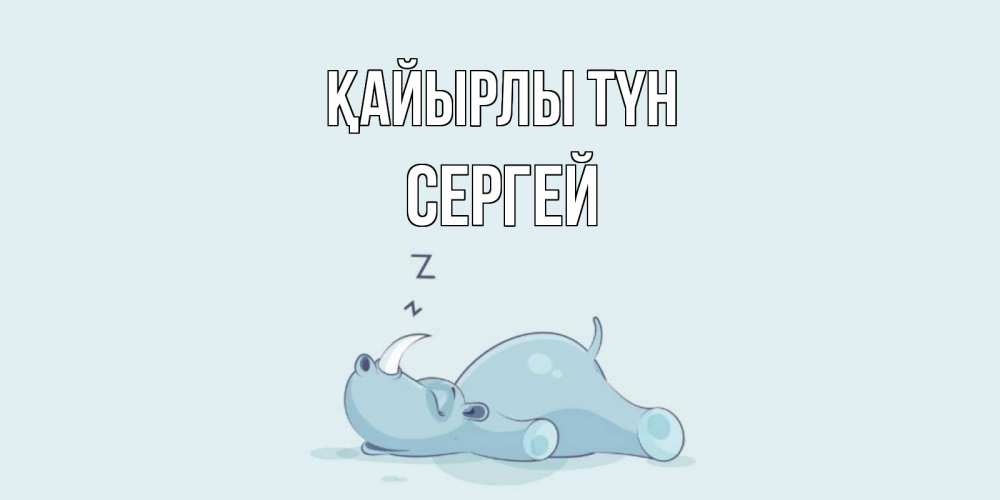Күн сайын ашық хат с именем, Сергей Қайырлы түн сладких снов с носорогом Онлайн тегін жүктеп алу тілектері бар керемет карта 
