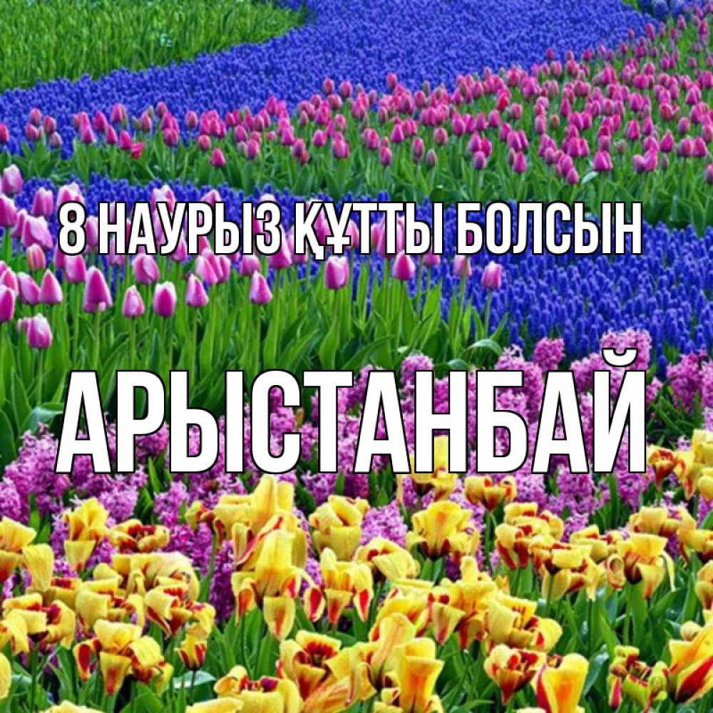 Күн сайын ашық хат с именем, Арыстанбай 8 наурыз құтты болсын цветы Онлайн тегін жүктеп алу тілектері бар керемет карта 