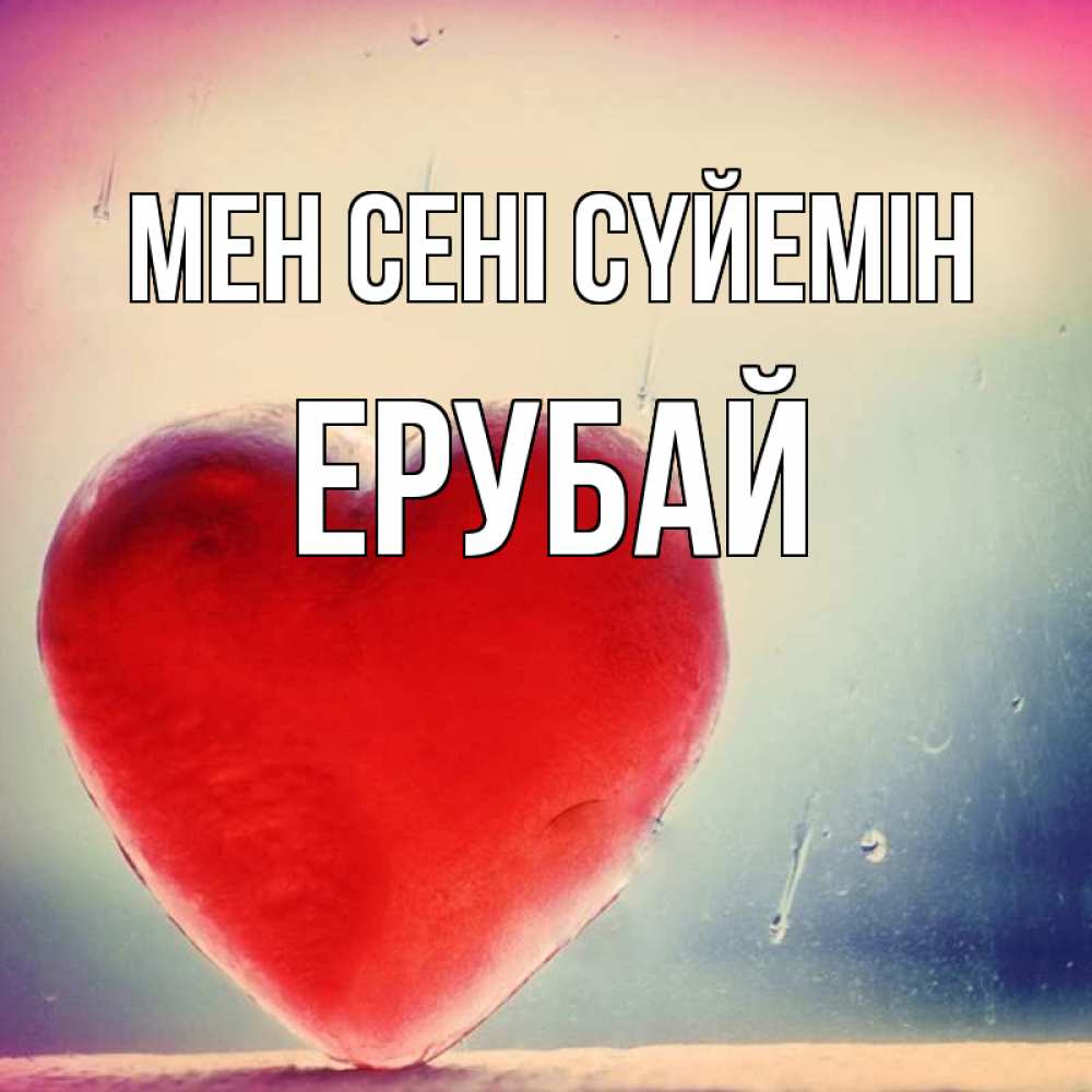 Күн сайын ашық хат с именем, Ерубай Мен сені сүйемін красное сердечко Онлайн тегін жүктеп алу тілектері бар керемет карта 