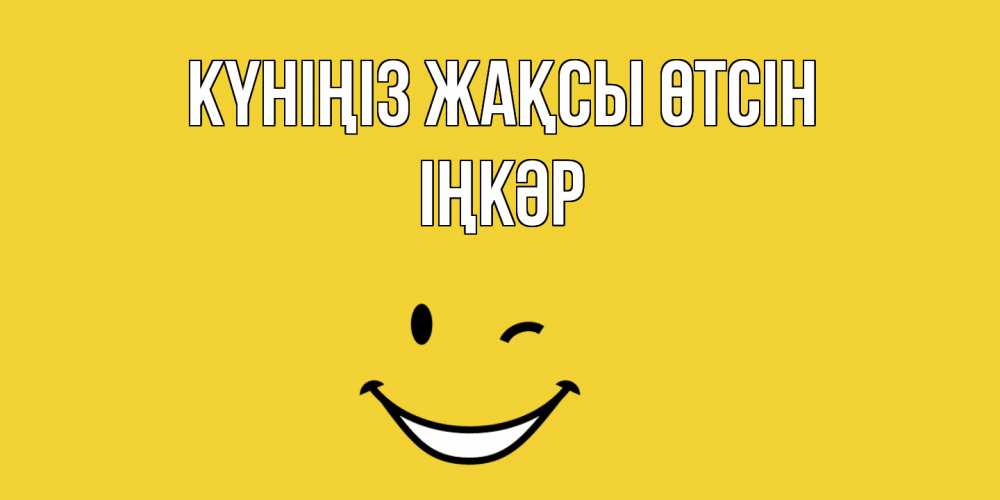 Күн сайын ашық хат с именем, ІҢКӘР Күніңіз жақсы өтсін позитивного дня Онлайн тегін жүктеп алу тілектері бар керемет карта 