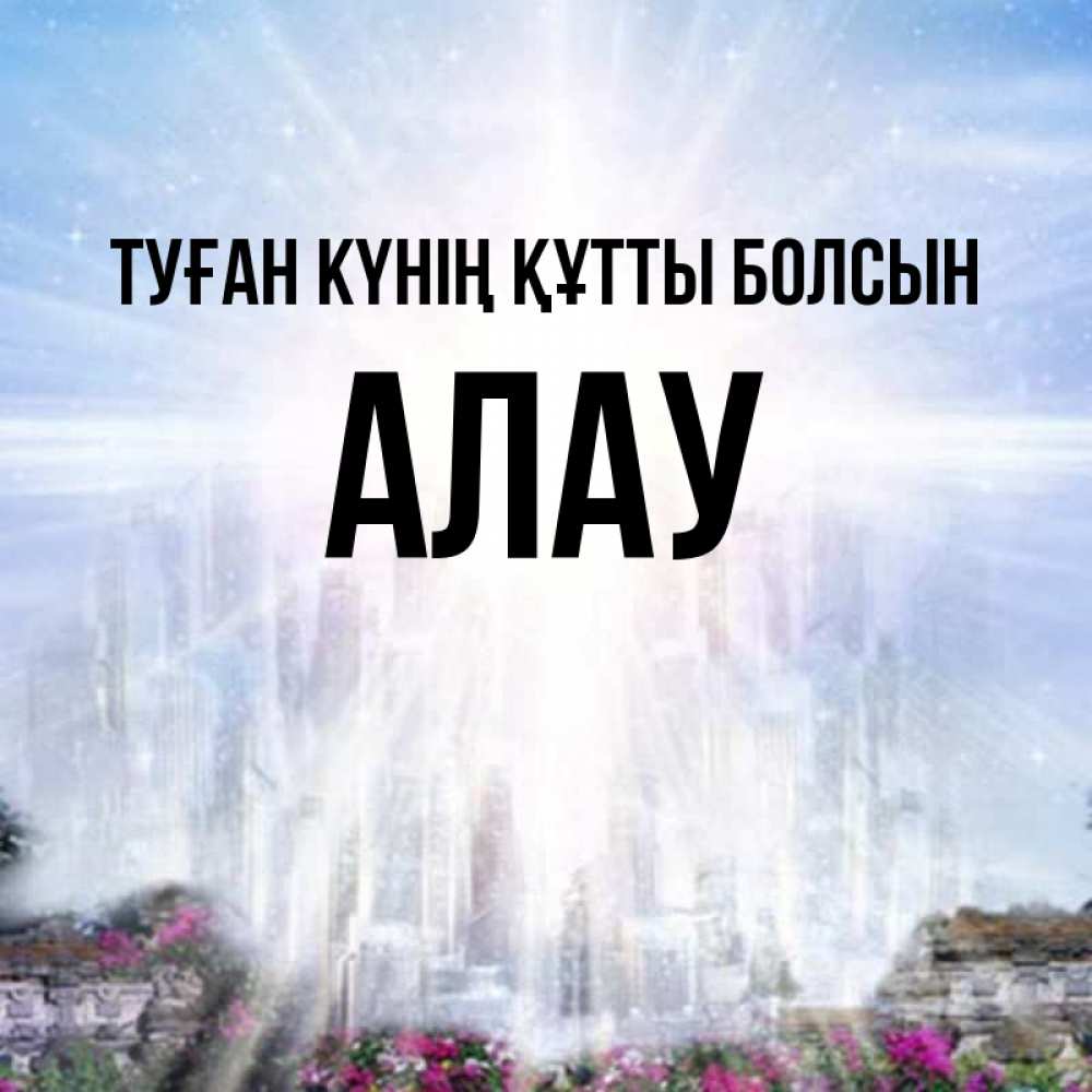 Күн сайын ашық хат с именем, Алау Туған күнің құтты болсын небесный свет Онлайн тегін жүктеп алу тілектері бар керемет карта 