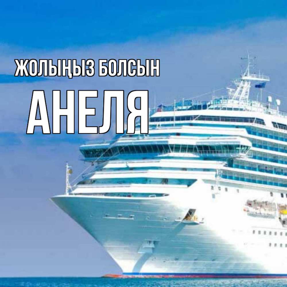 Күн сайын ашық хат с именем, Анеля Жолыңыз болсын огромный лайнер Онлайн тегін жүктеп алу тілектері бар керемет карта 