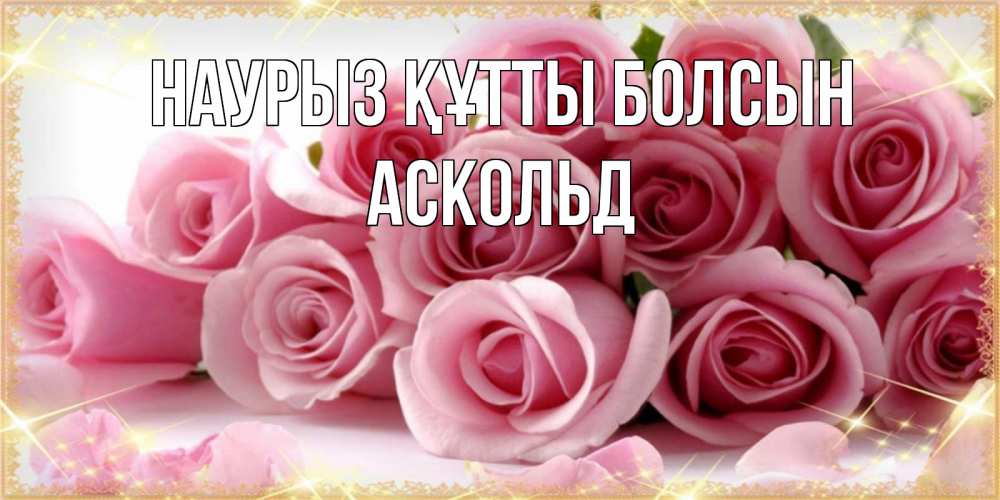 Күн сайын ашық хат с именем, Аскольд Наурыз құтты болсын поздравления женщин с наурызом Онлайн тегін жүктеп алу тілектері бар керемет карта 