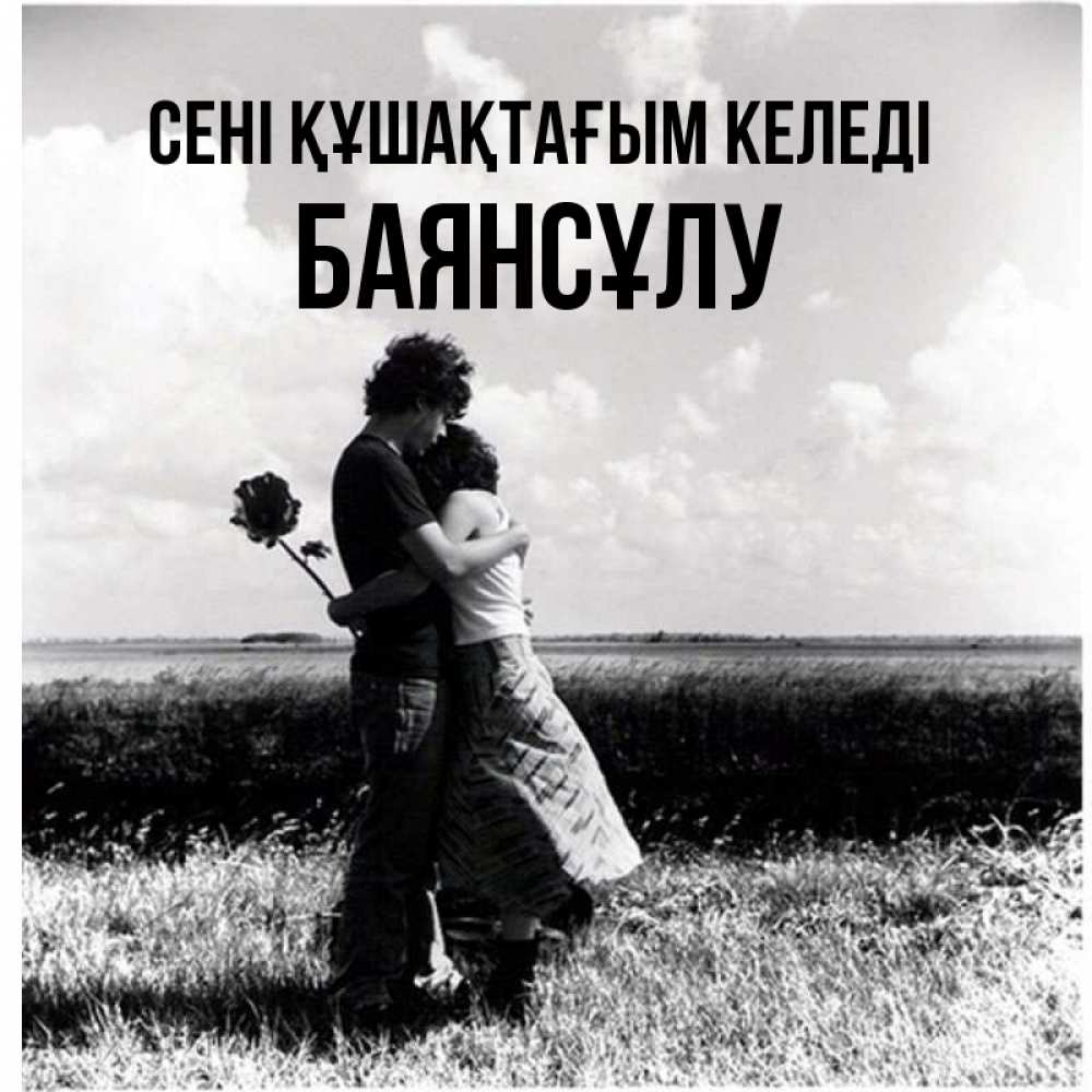Күн сайын ашық хат с именем, БАЯНСҰЛУ сені құшақтағым келеді чернобелое фото Онлайн тегін жүктеп алу тілектері бар керемет карта 