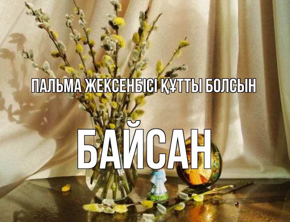 Күн сайын ашық хат с именем, Байсан Пальма жексенбісі құтты болсын верба 1 Онлайн тегін жүктеп алу тілектері бар керемет карта 