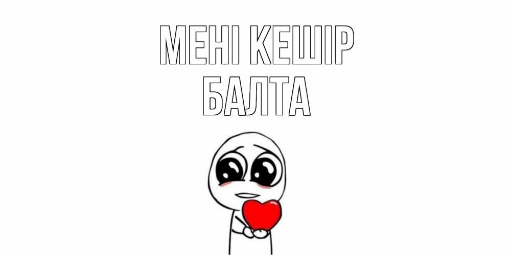 Күн сайын ашық хат с именем, Балта Мені кешір тролль фейс с сердечком просит прощения Онлайн тегін жүктеп алу тілектері бар керемет карта 