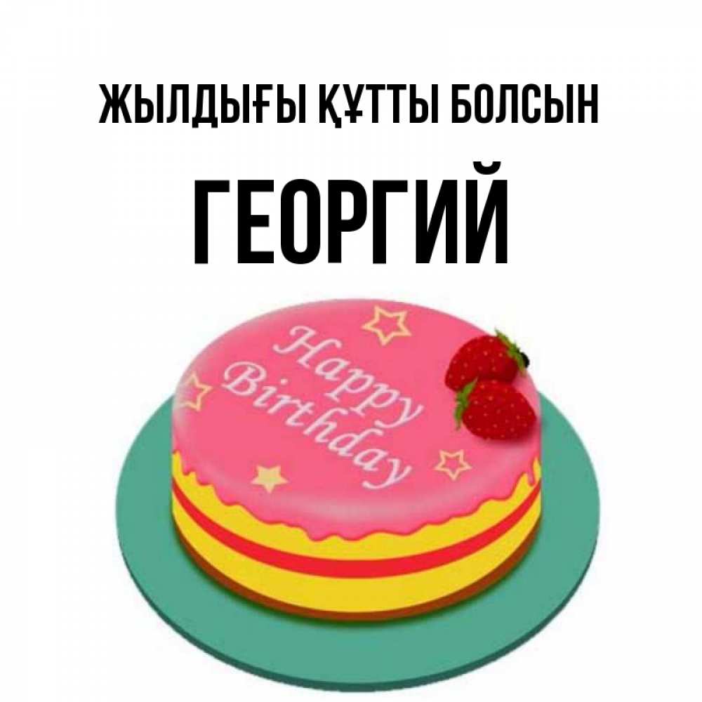 Күн сайын ашық хат с именем, Георгий Жылдығы құтты болсын торт, клубника, днюха Онлайн тегін жүктеп алу тілектері бар керемет карта 