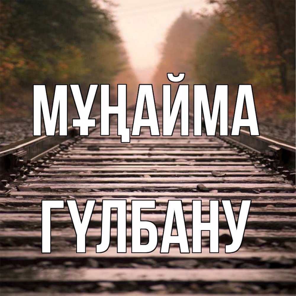 Күн сайын ашық хат с именем, ГҮЛБАНУ Мұңайма лес и железная дорога Онлайн тегін жүктеп алу тілектері бар керемет карта 