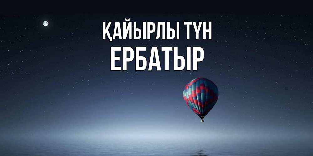 Күн сайын ашық хат с именем, Ербатыр Қайырлы түн ночная открытка Онлайн тегін жүктеп алу тілектері бар керемет карта 