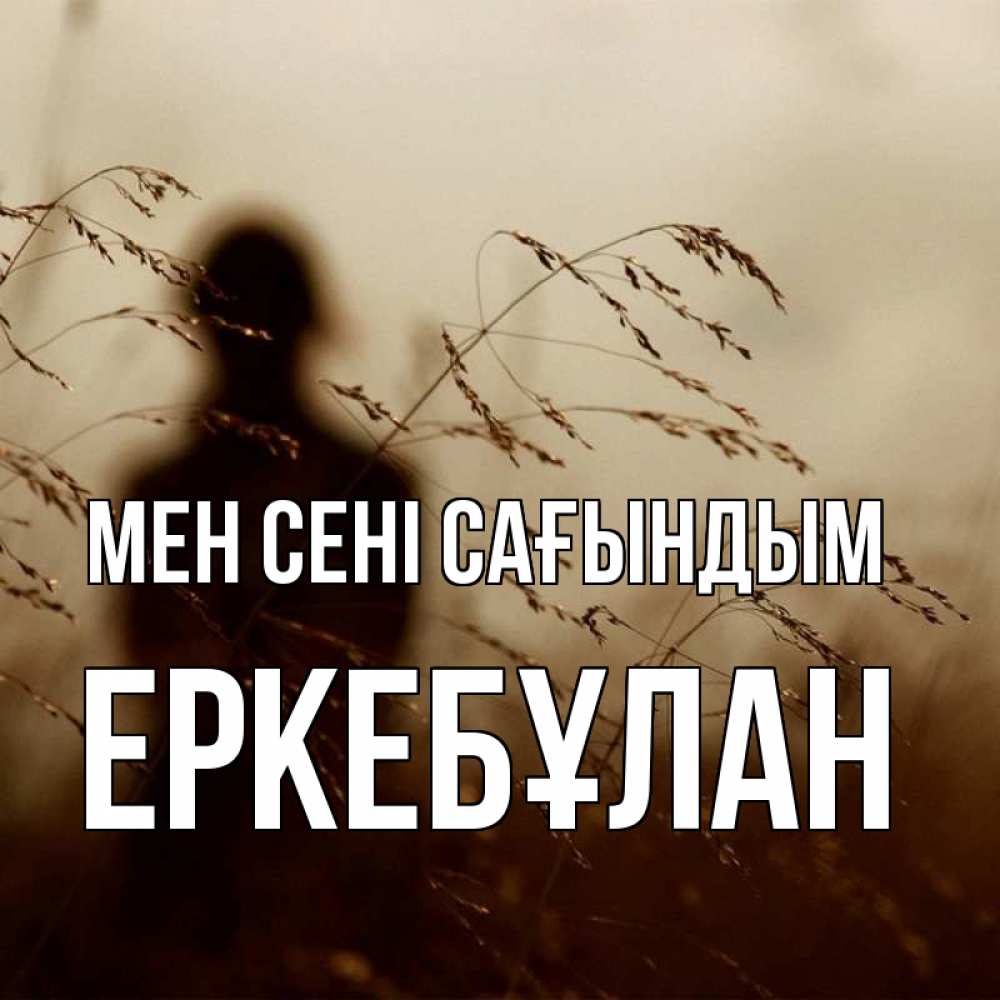 Күн сайын ашық хат с именем, Еркебұлан Мен сені сағындым силуэт девушки Онлайн тегін жүктеп алу тілектері бар керемет карта 