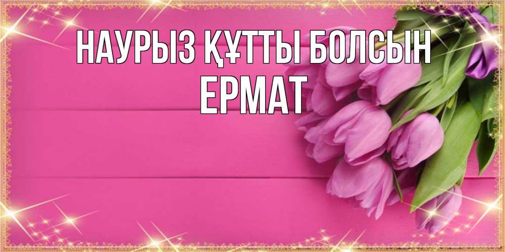 Күн сайын ашық хат с именем, Ермат Наурыз құтты болсын открытка для фотошопа с подписью Онлайн тегін жүктеп алу тілектері бар керемет карта 