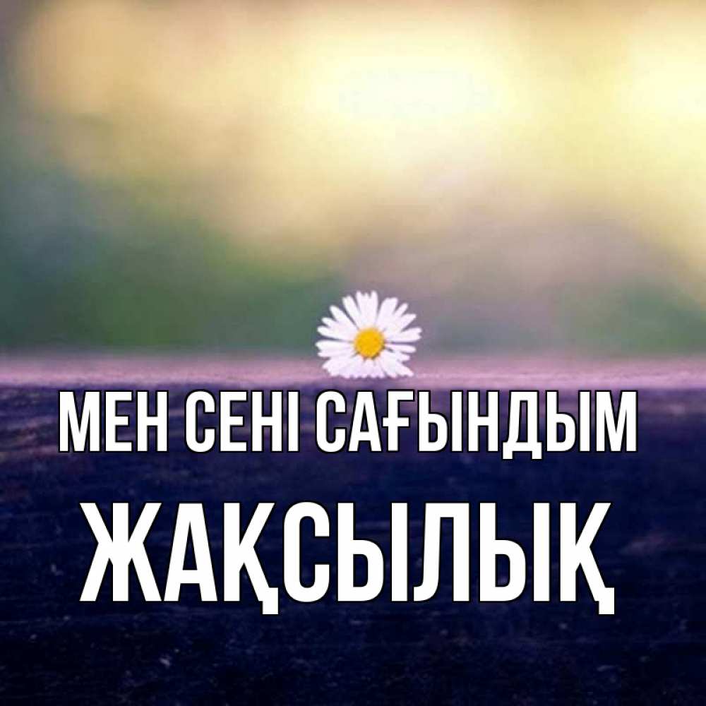 Күн сайын ашық хат с именем, Жақсылық Мен сені сағындым приходи в гости Онлайн тегін жүктеп алу тілектері бар керемет карта 
