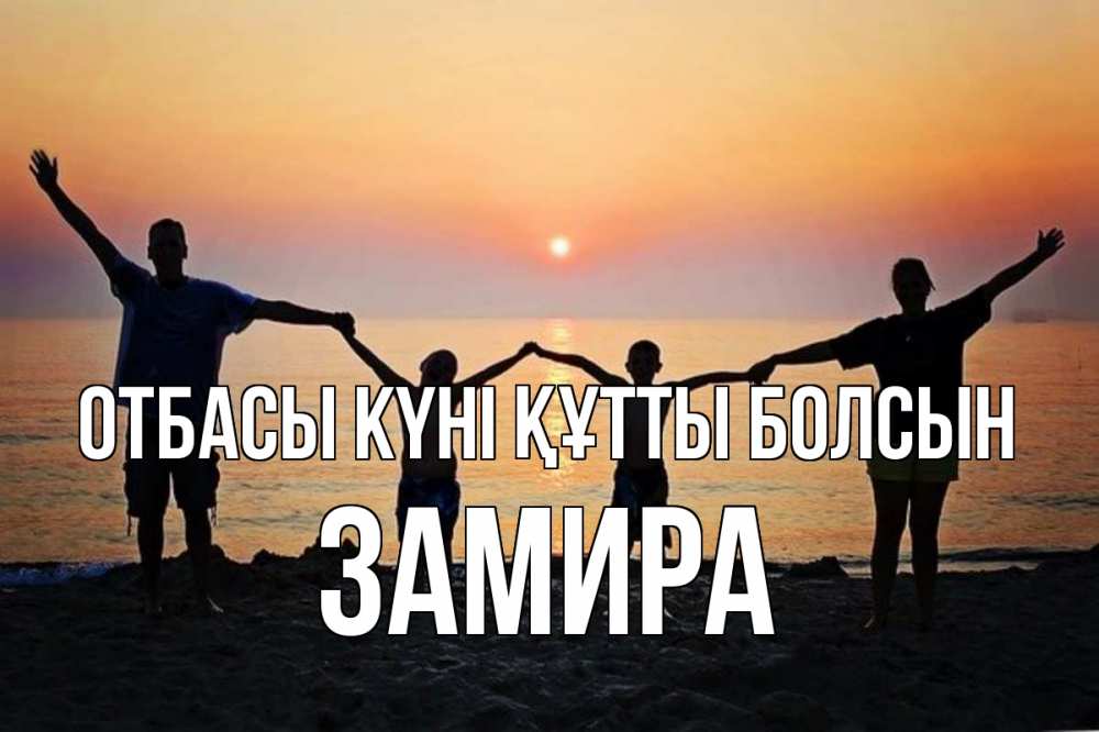 Күн сайын ашық хат с именем, ЗАМИРА отбасы күні құтты болсын мама, папа, дети, дочка,сын, море, пляж, закат Онлайн тегін жүктеп алу тілектері бар керемет карта 