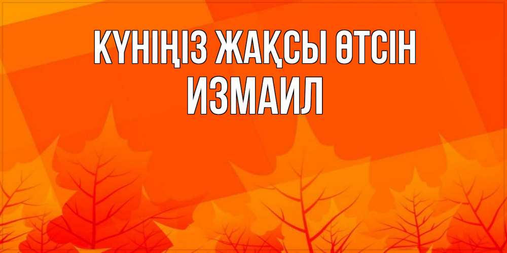 Күн сайын ашық хат с именем, Измаил Күніңіз жақсы өтсін осеннее настроение Онлайн тегін жүктеп алу тілектері бар керемет карта 