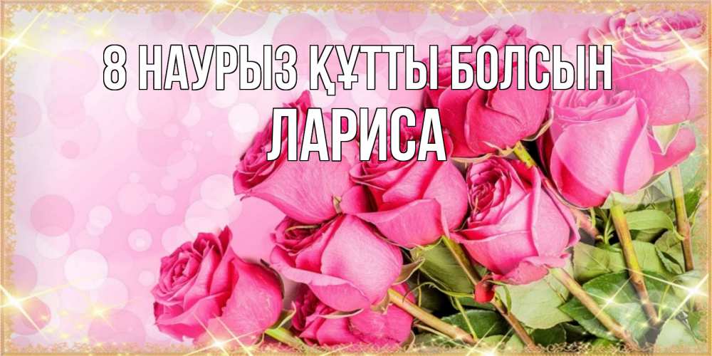 Күн сайын ашық хат с именем, Лариса 8 наурыз құтты болсын красивая новая подписанная открытка для девушки на 8 марта Онлайн тегін жүктеп алу тілектері бар керемет карта 
