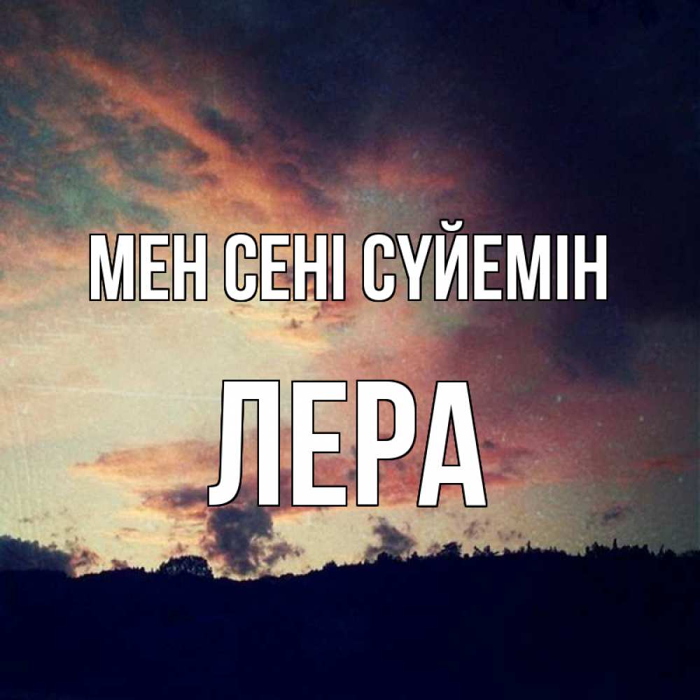 Күн сайын ашық хат с именем, Лера Мен сені сүйемін закат Онлайн тегін жүктеп алу тілектері бар керемет карта 