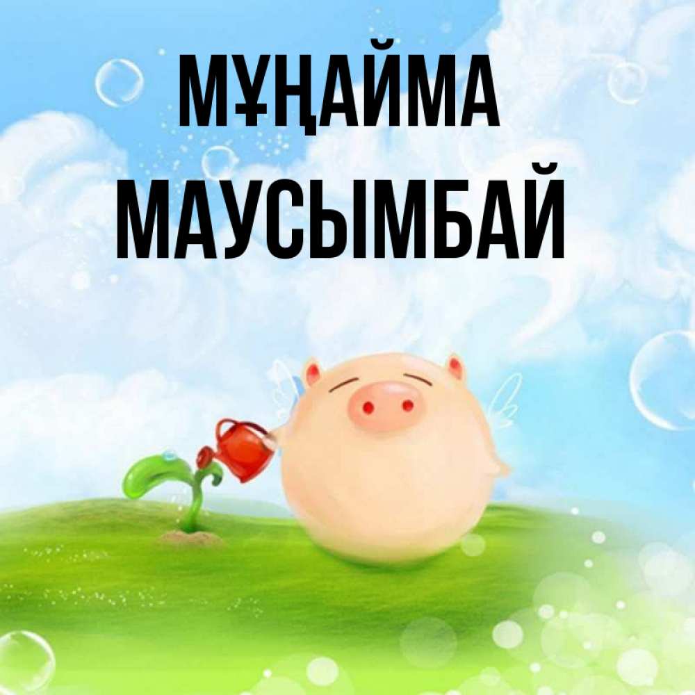 Күн сайын ашық хат с именем, МАУСЫМБАЙ Мұңайма поливает цветок порося Онлайн тегін жүктеп алу тілектері бар керемет карта 