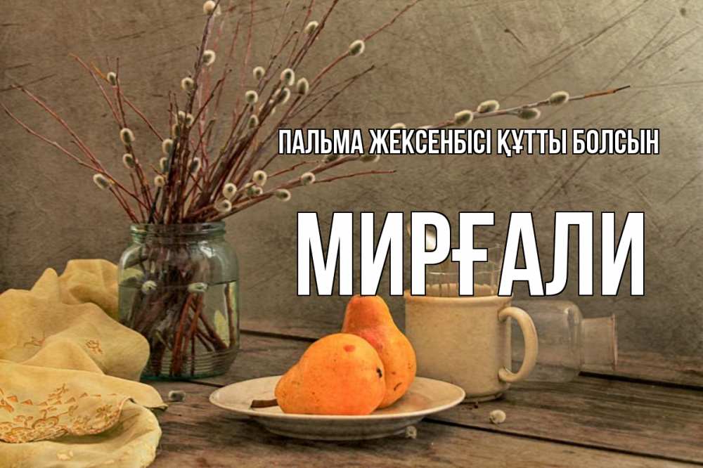 Күн сайын ашық хат с именем, МИРҒАЛИ Пальма жексенбісі құтты болсын верба Онлайн тегін жүктеп алу тілектері бар керемет карта 