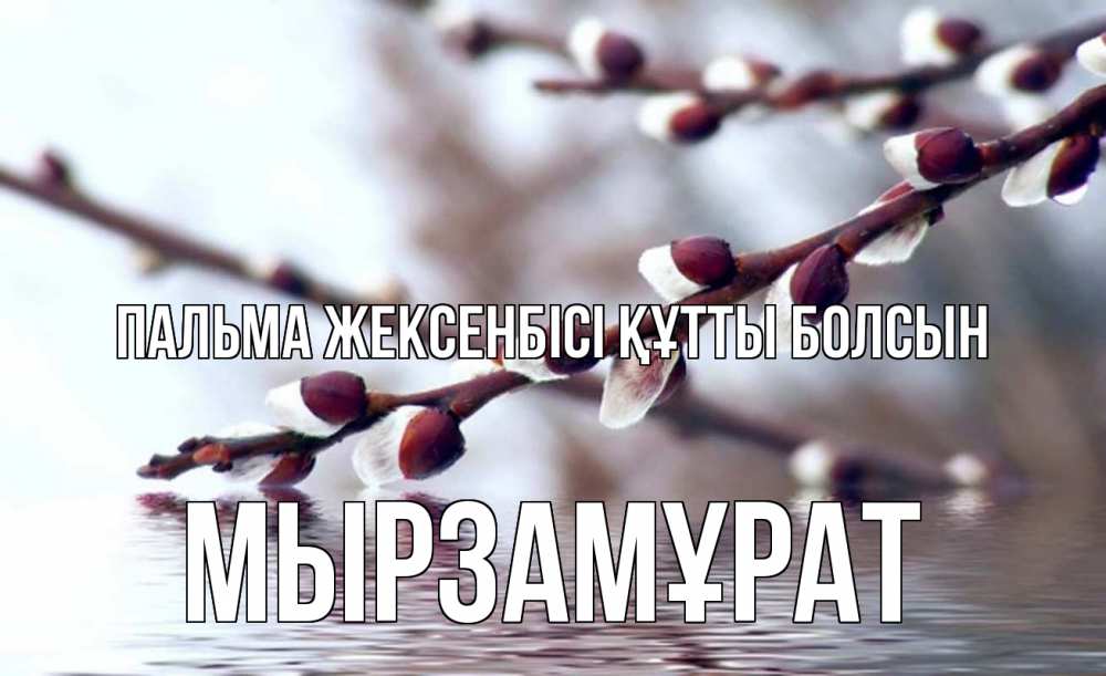 Күн сайын ашық хат с именем, Мырзамұрат Пальма жексенбісі құтты болсын верба, ручей Онлайн тегін жүктеп алу тілектері бар керемет карта 