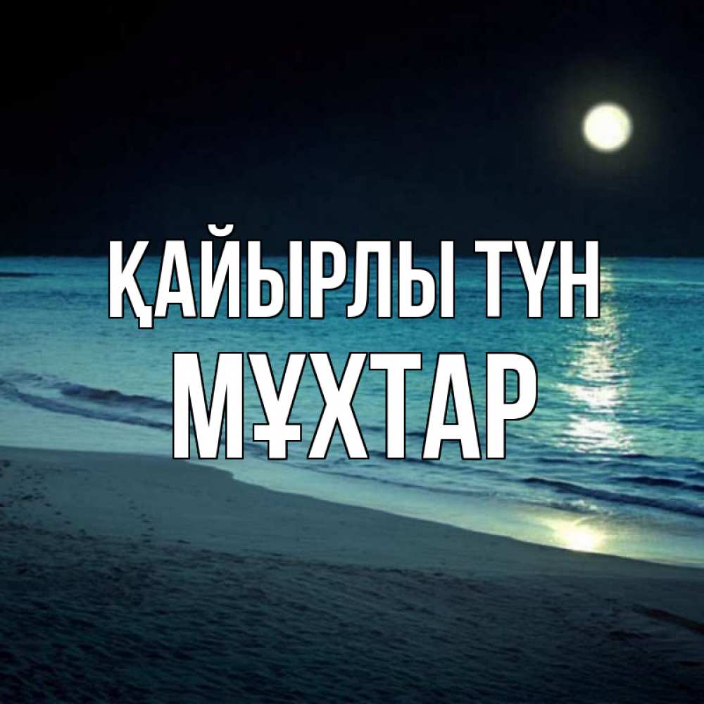 Күн сайын ашық хат с именем, МҰХТАР Қайырлы түн нежное море ночью Онлайн тегін жүктеп алу тілектері бар керемет карта 