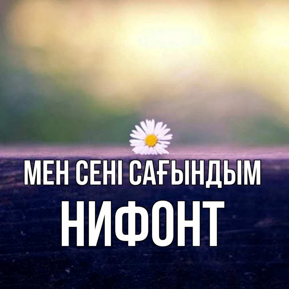 Күн сайын ашық хат с именем, Нифонт Мен сені сағындым приходи в гости Онлайн тегін жүктеп алу тілектері бар керемет карта 