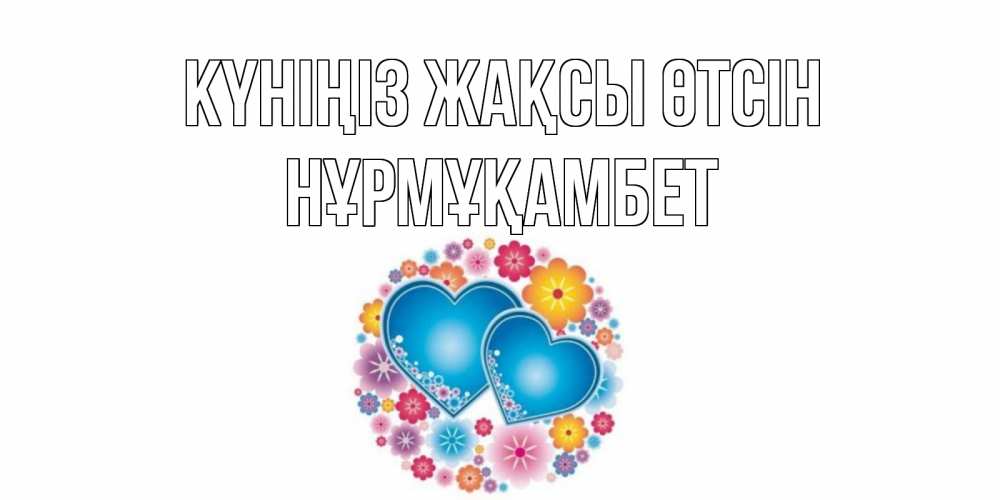 Күн сайын ашық хат с именем, НҰРМҰҚАМБЕТ Күніңіз жақсы өтсін пожелания отличного дня Онлайн тегін жүктеп алу тілектері бар керемет карта 