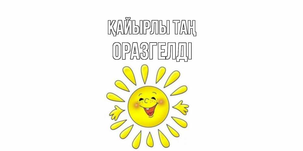 Күн сайын ашық хат с именем, ОРАЗГЕЛДІ Қайырлы таң солнце Онлайн тегін жүктеп алу тілектері бар керемет карта 