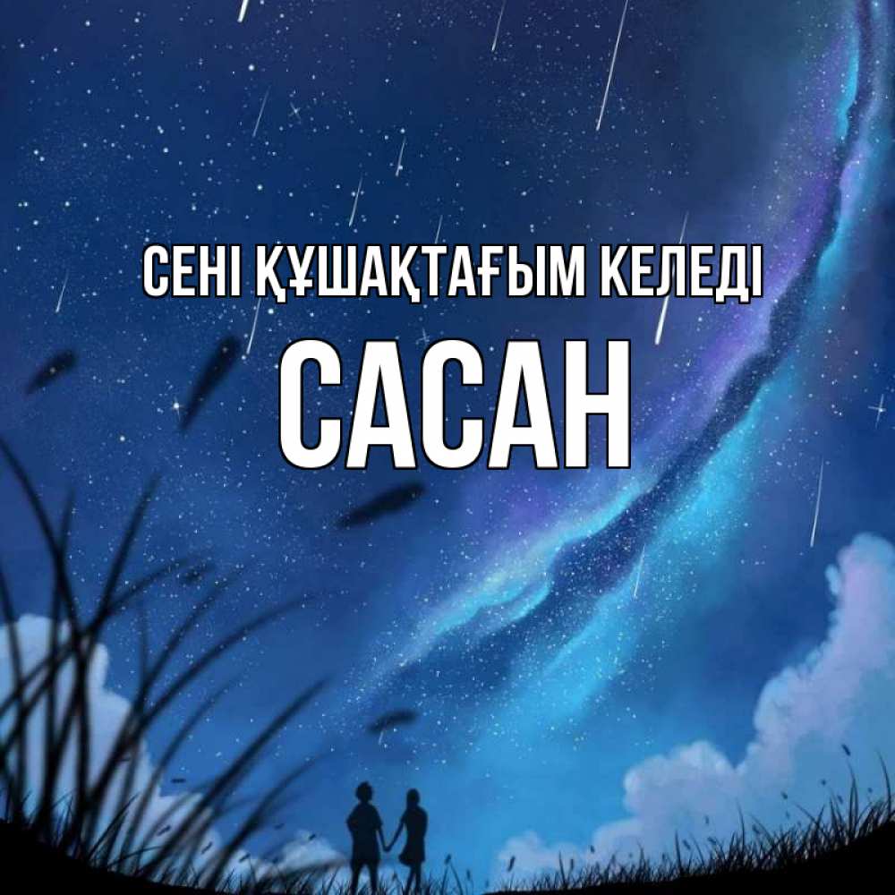 Күн сайын ашық хат с именем, САСАН сені құшақтағым келеді камыши Онлайн тегін жүктеп алу тілектері бар керемет карта 