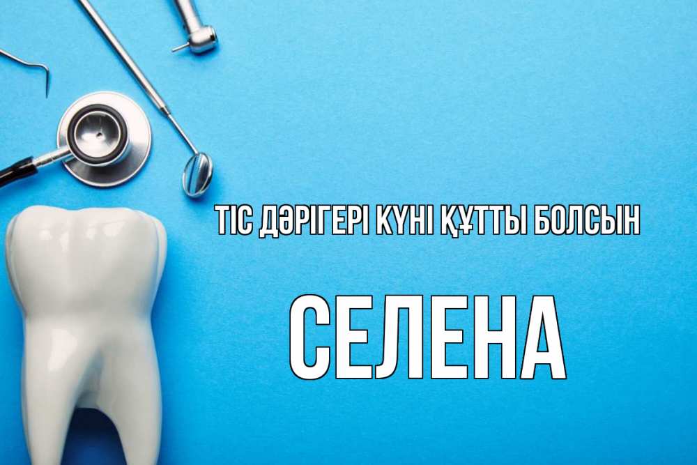 Күн сайын ашық хат с именем, Селена Тіс дәрігері күні құтты болсын с днем стоматолога Онлайн тегін жүктеп алу тілектері бар керемет карта 