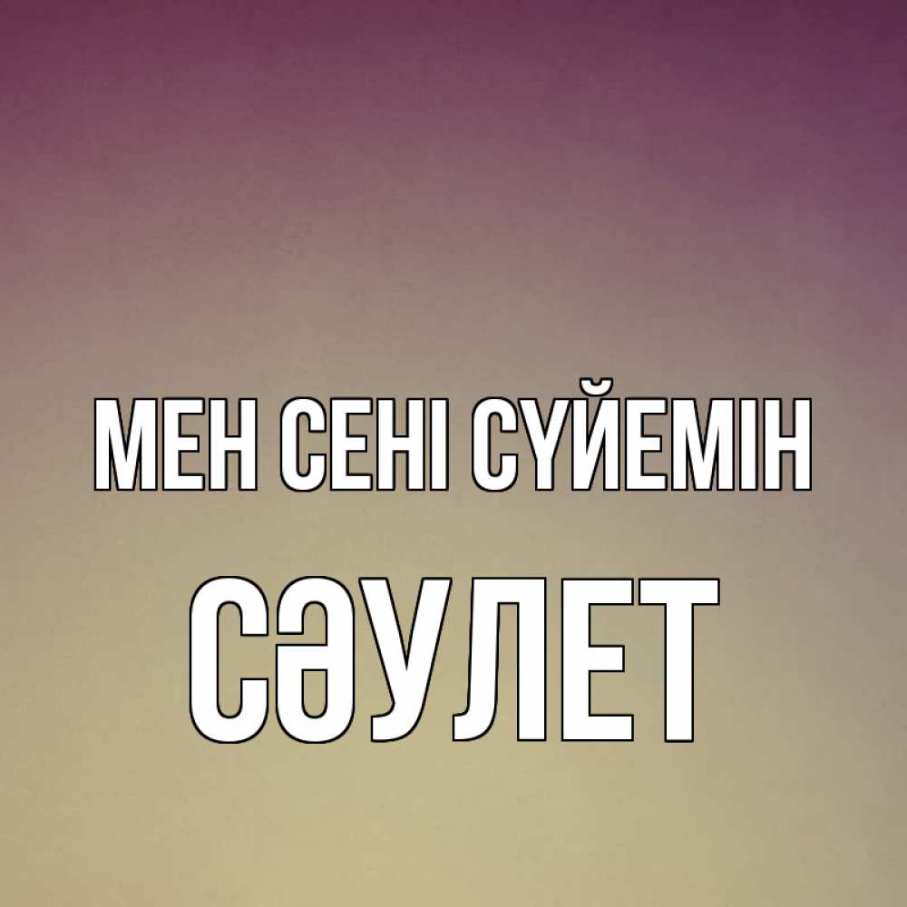 Күн сайын ашық хат с именем, СӘУЛЕТ Мен сені сүйемін для любимой Онлайн тегін жүктеп алу тілектері бар керемет карта 