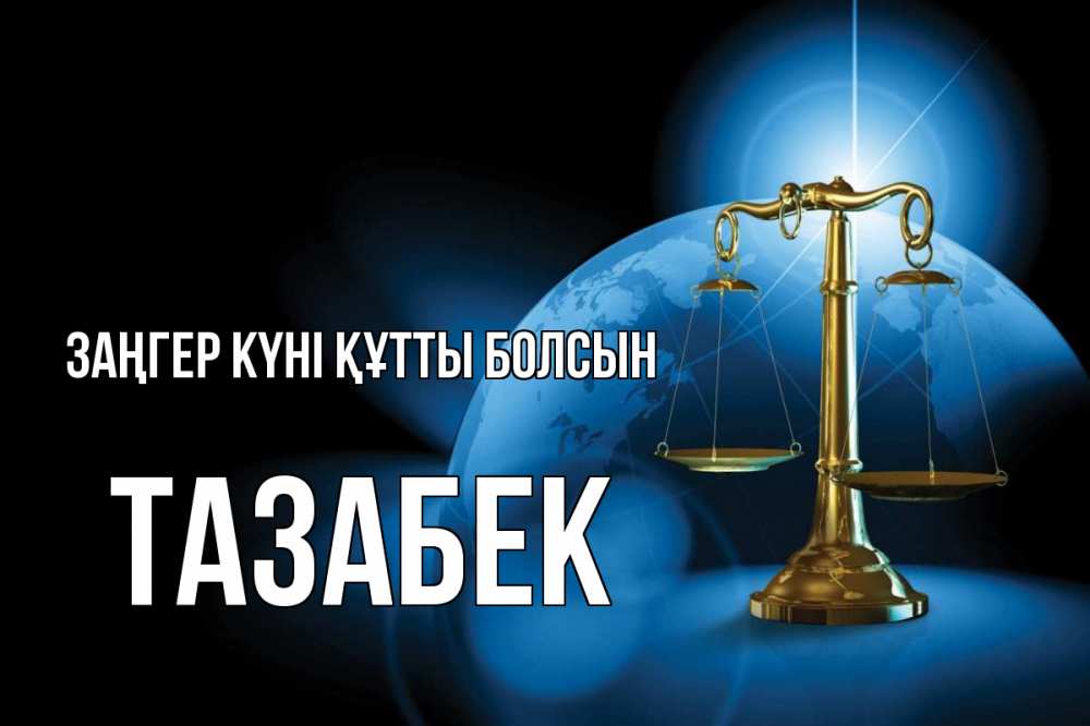 Күн сайын ашық хат с именем, ТАЗАБЕК Заңгер күні құтты болсын с днем юриста Онлайн тегін жүктеп алу тілектері бар керемет карта 