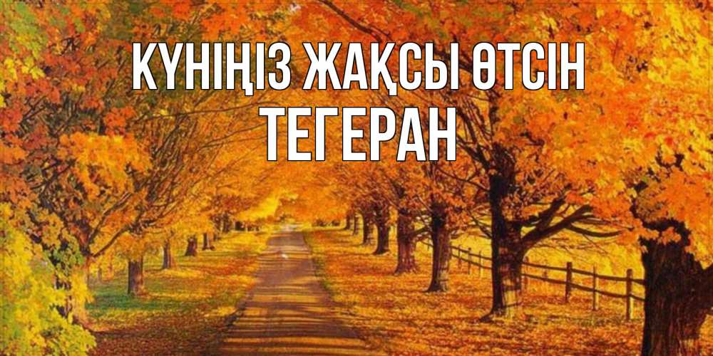 Күн сайын ашық хат с именем, ТЕГЕРАН Күніңіз жақсы өтсін деревья с осенними листьями Онлайн тегін жүктеп алу тілектері бар керемет карта 
