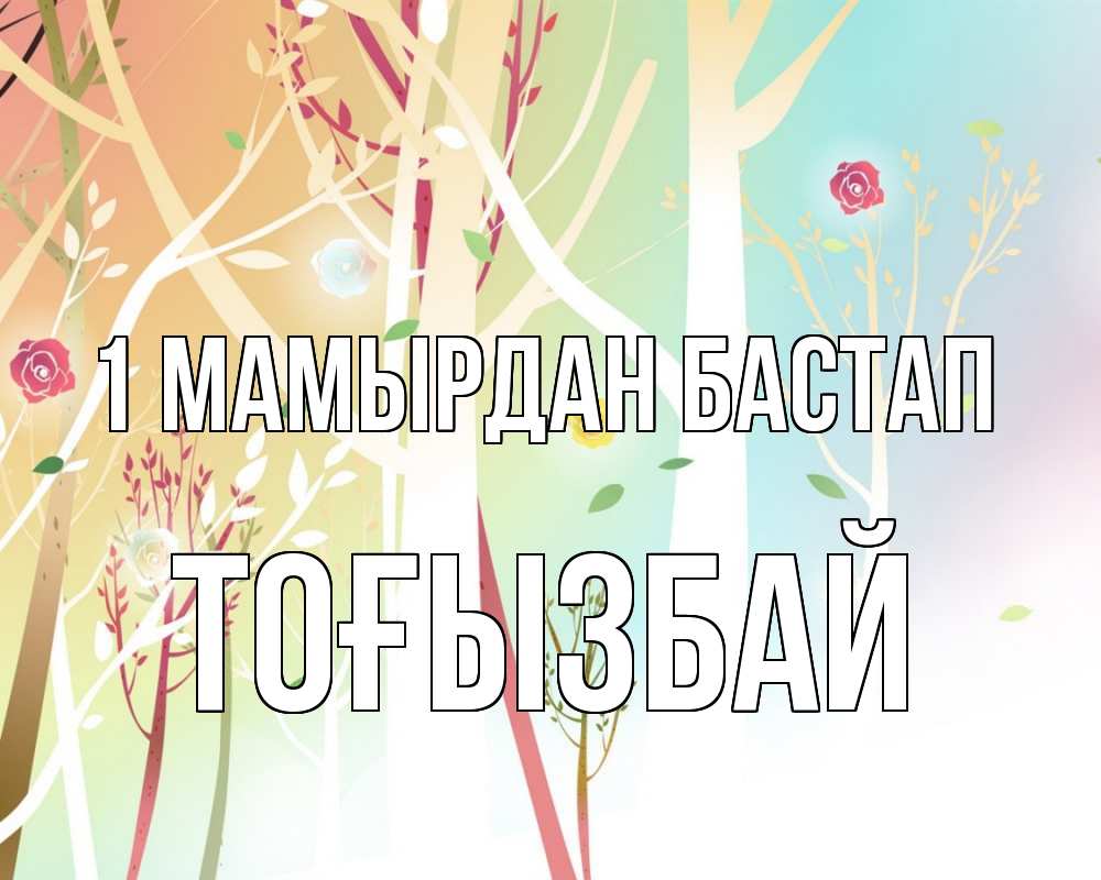 Күн сайын ашық хат с именем, ТОҒЫЗБАЙ 1 мамырдан бастап С 1 мая 1 Онлайн тегін жүктеп алу тілектері бар керемет карта 
