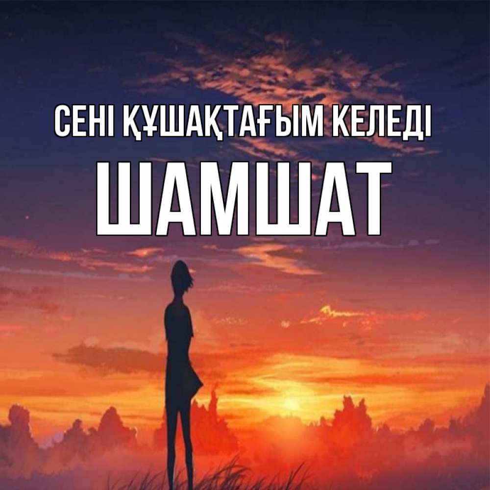 Күн сайын ашық хат с именем, ШАМШАТ сені құшақтағым келеді стройная девушка Онлайн тегін жүктеп алу тілектері бар керемет карта 
