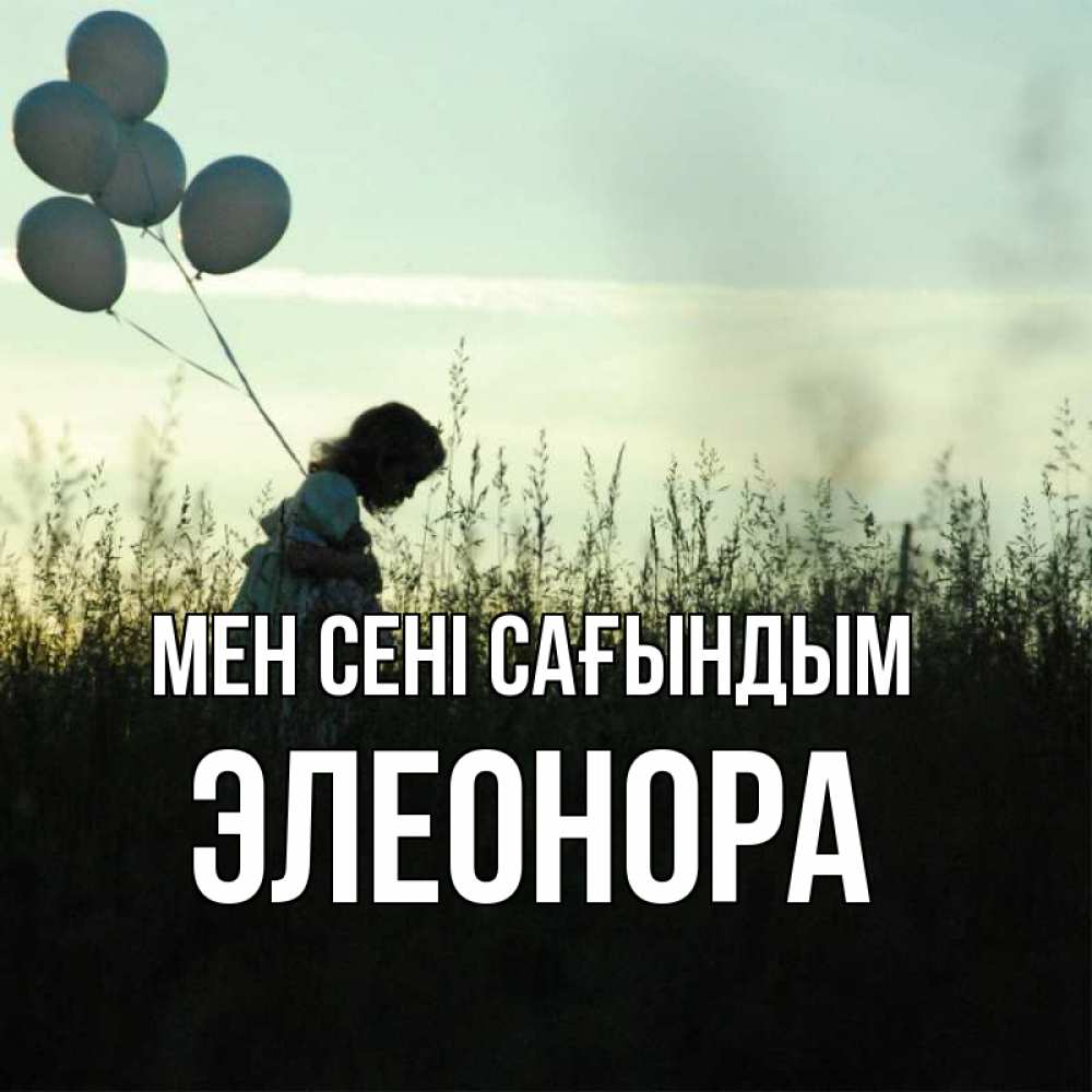 Күн сайын ашық хат с именем, Элеонора Мен сені сағындым приходи ко мне и давай дружить Онлайн тегін жүктеп алу тілектері бар керемет карта 