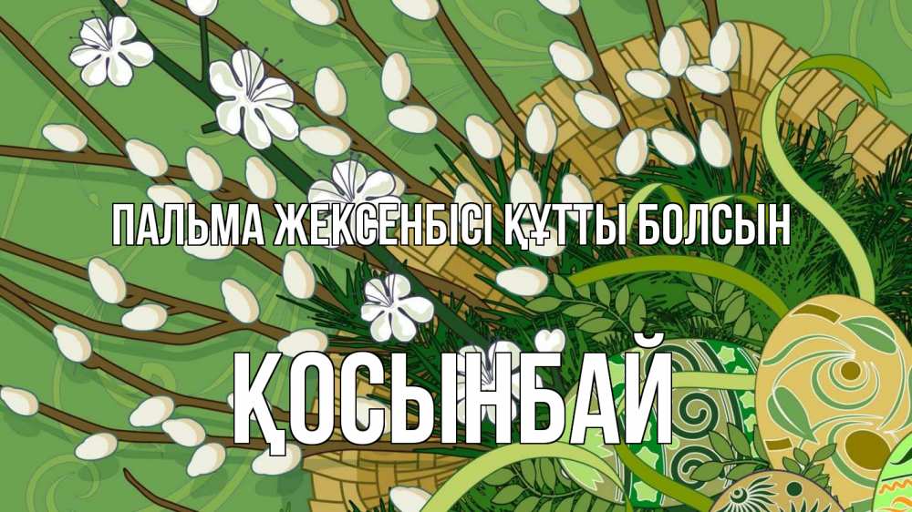 Күн сайын ашық хат с именем, ҚОСЫНБАЙ Пальма жексенбісі құтты болсын верба Онлайн тегін жүктеп алу тілектері бар керемет карта 