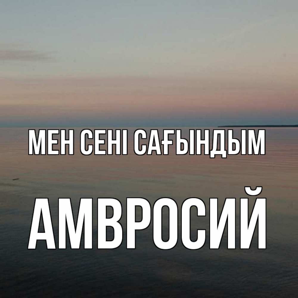 Күн сайын ашық хат с именем, Амвросий Мен сені сағындым пусто Онлайн тегін жүктеп алу тілектері бар керемет карта 