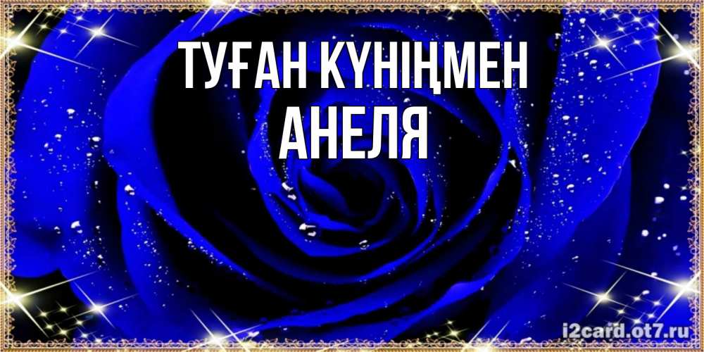 Күн сайын ашық хат с именем, Анеля Туған күніңмен голубые цветы в росе Онлайн тегін жүктеп алу тілектері бар керемет карта 