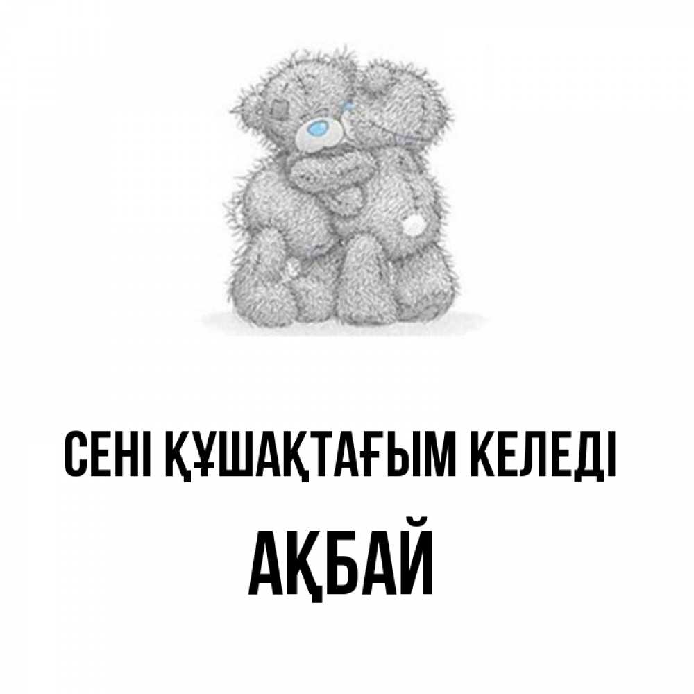 Күн сайын ашық хат с именем, Ақбай сені құшақтағым келеді два теддика Онлайн тегін жүктеп алу тілектері бар керемет карта 