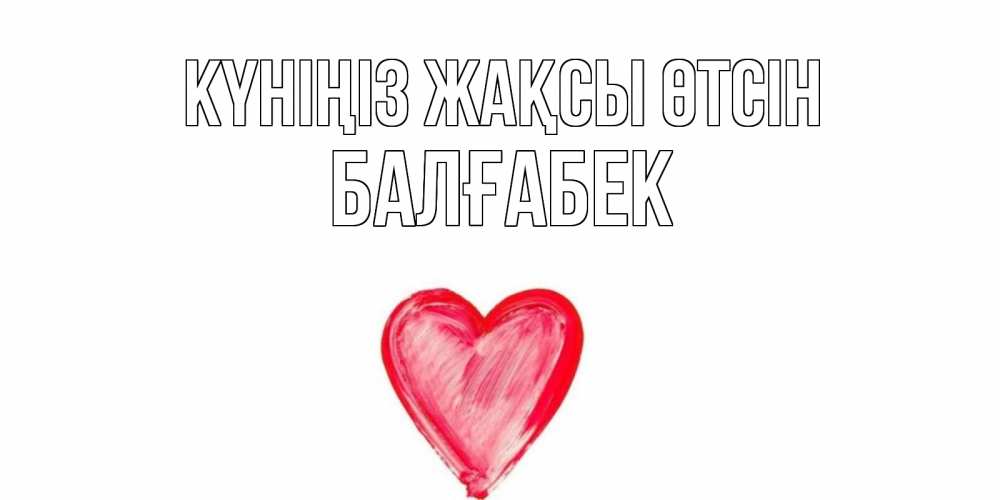 Күн сайын ашық хат с именем, Балғабек Күніңіз жақсы өтсін прекрасного дня любимой Онлайн тегін жүктеп алу тілектері бар керемет карта 