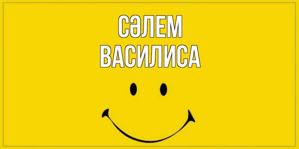 Күн сайын ашық хат с именем, Василиса Сәлем смайл Онлайн тегін жүктеп алу тілектері бар керемет карта 