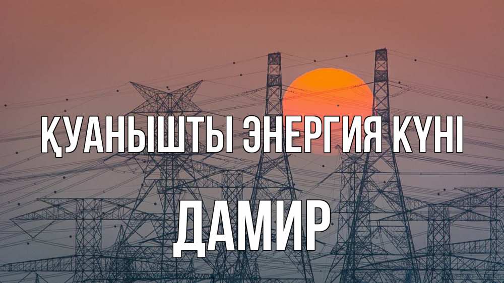 Күн сайын ашық хат с именем, Дамир Қуанышты энергия күні Закат, энергетика Онлайн тегін жүктеп алу тілектері бар керемет карта 