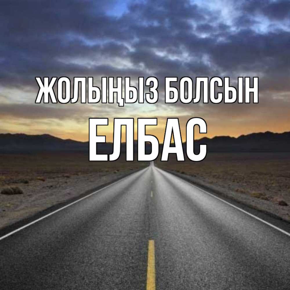 Күн сайын ашық хат с именем, Елбас Жолыңыз болсын горы на горизонте Онлайн тегін жүктеп алу тілектері бар керемет карта 