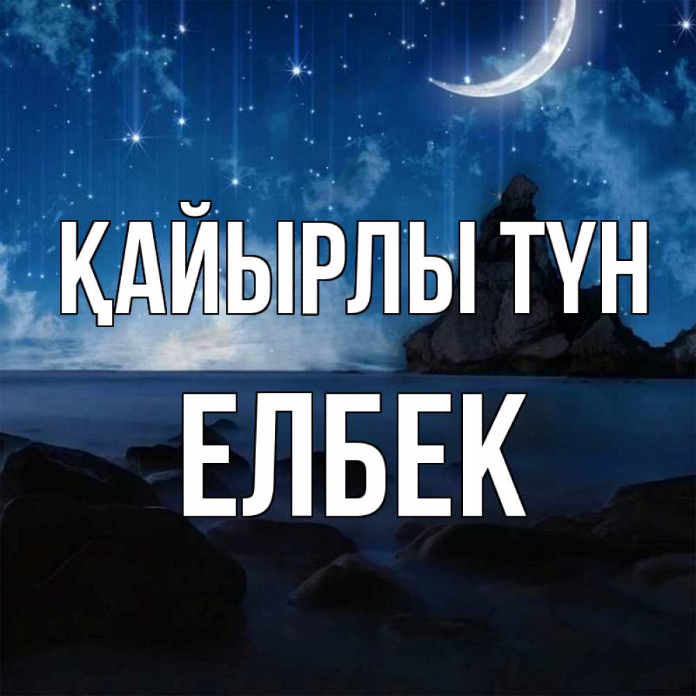 Күн сайын ашық хат с именем, Елбек Қайырлы түн море Онлайн тегін жүктеп алу тілектері бар керемет карта 