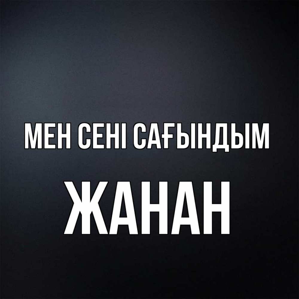 Күн сайын ашық хат с именем, ЖАНАН Мен сені сағындым с подписью Онлайн тегін жүктеп алу тілектері бар керемет карта 