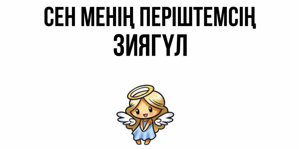 Күн сайын ашық хат с именем, ЗИЯГҮЛ Сен менің періштемсің ангел Онлайн тегін жүктеп алу тілектері бар керемет карта 