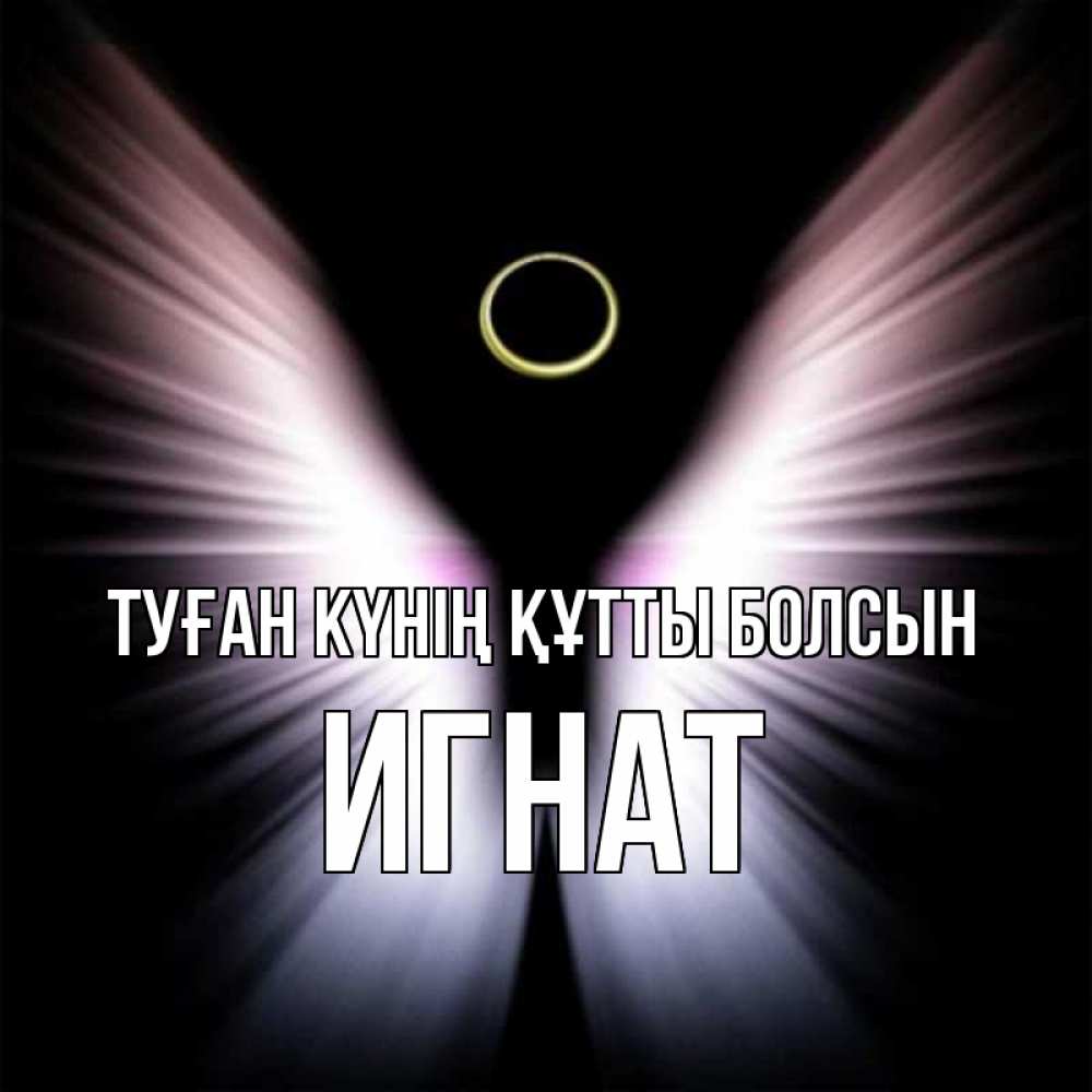 Күн сайын ашық хат с именем, Игнат Туған күнің құтты болсын ангел из света Онлайн тегін жүктеп алу тілектері бар керемет карта 