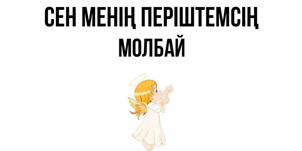 Күн сайын ашық хат с именем, МОЛБАЙ Сен менің періштемсің ангел, девочка Онлайн тегін жүктеп алу тілектері бар керемет карта 