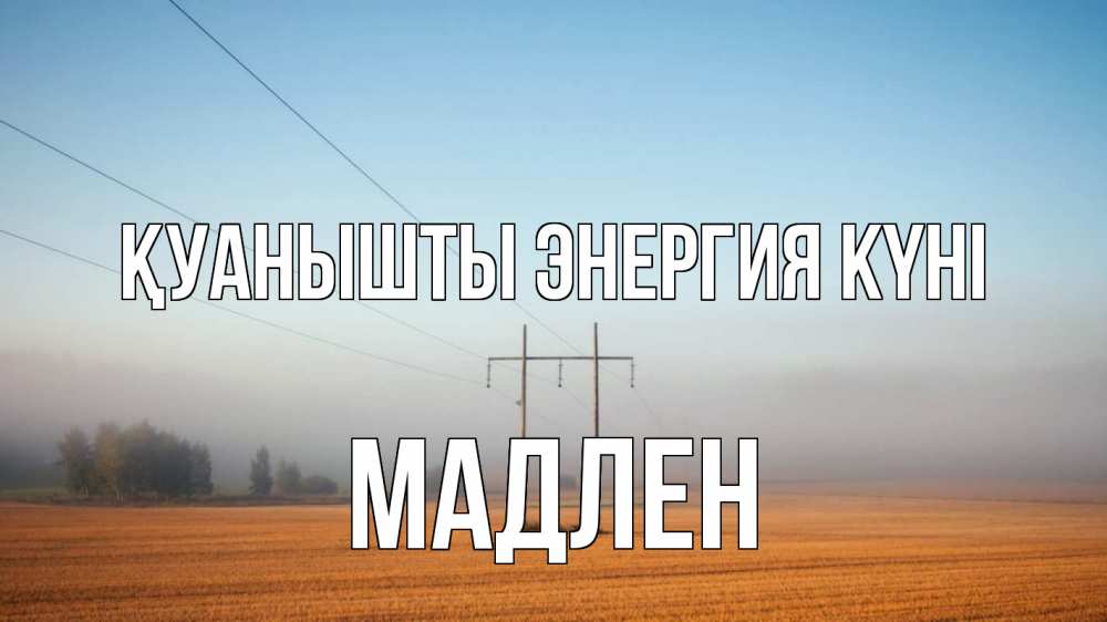 Күн сайын ашық хат с именем, Мадлен Қуанышты энергия күні ЛЭП столбы Онлайн тегін жүктеп алу тілектері бар керемет карта 